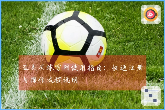 亚美买球官网使用指南：快速注册与操作流程说明