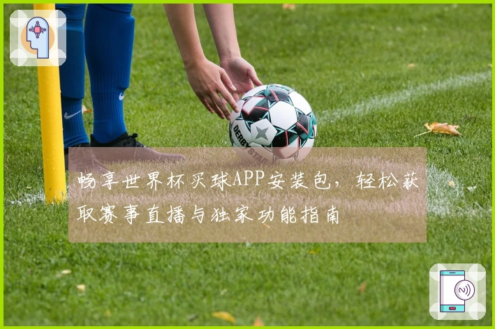 畅享世界杯买球APP安装包，轻松获取赛事直播与独家功能指南