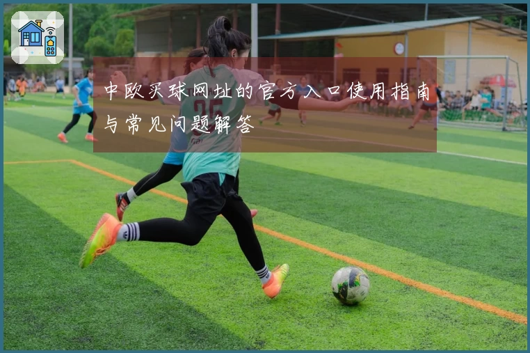 中欧买球网址的官方入口使用指南与常见问题解答