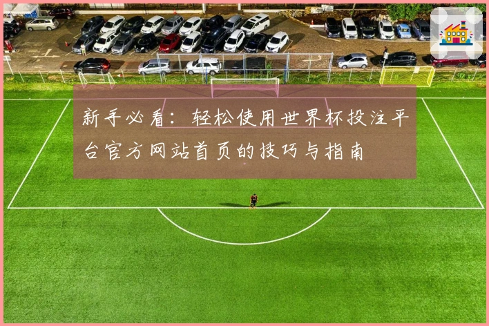 新手必看：轻松使用世界杯投注平台官方网站首页的技巧与指南