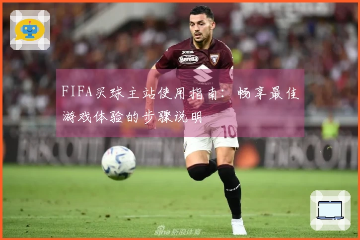 FIFA买球主站使用指南:畅享最佳游戏体验的步骤说明
