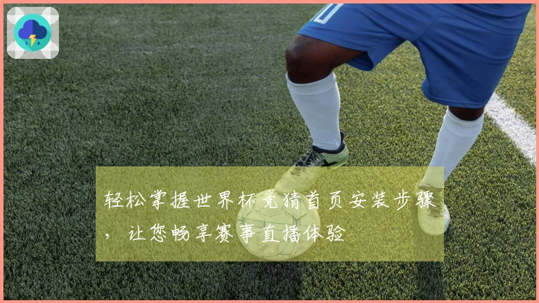 轻松掌握世界杯竞猜首页安装步骤,让您畅享赛事直播体验