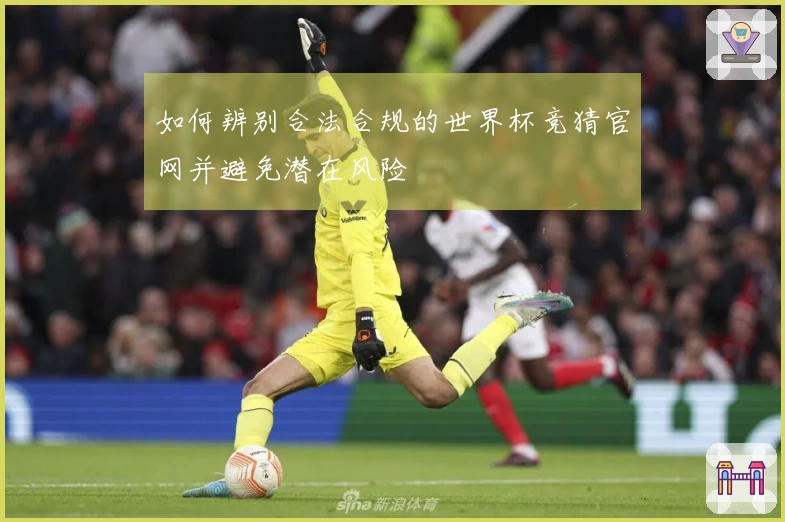 如何辨别合法合规的世界杯竞猜官网并避免潜在风险
