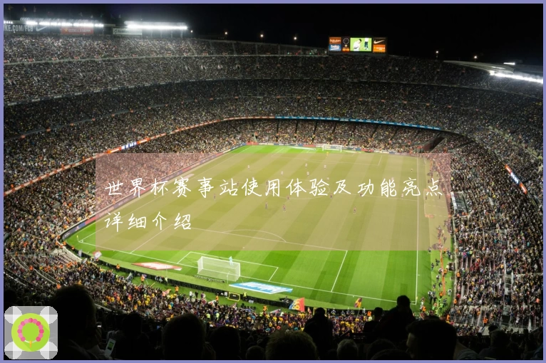 世界杯赛事站使用体验及功能亮点详细介绍