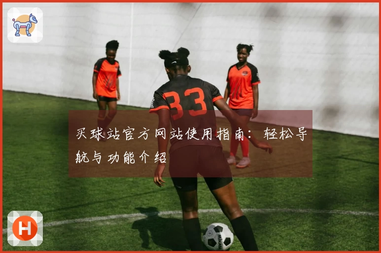 买球站官方网站使用指南：轻松导航与功能介绍