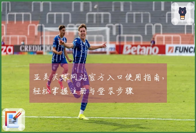 亚美买球网站官方入口使用指南，轻松掌握注册与登录步骤