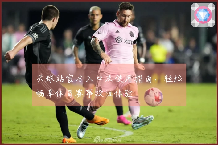 买球站官方入口及使用指南，轻松畅享体育赛事投注体验