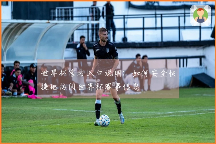 世界杯官方入口说明：如何安全快捷地访问世界杯赛事信息