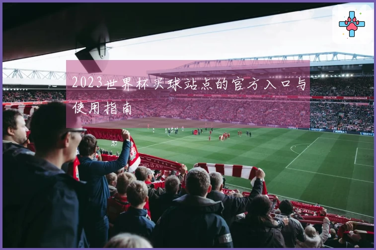2023世界杯买球站点的官方入口与使用指南