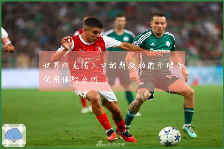 世界杯竞猜入口的新版功能介绍与使用体验分析