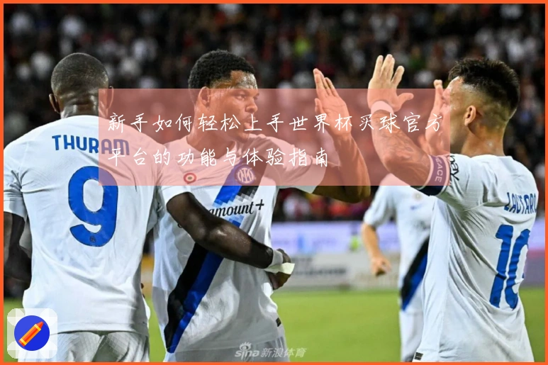 新手如何轻松上手世界杯买球官方平台的功能与体验指南