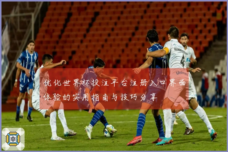 优化世界杯投注平台注册入口界面体验的实用指南与技巧分享
