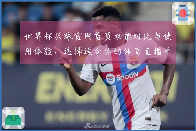 世界杯买球官网首页功能对比与使用体验，选择适合你的体育直播平台