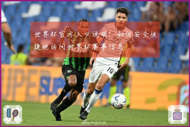 世界杯官方入口说明:如何安全快捷地访问世界杯赛事信息